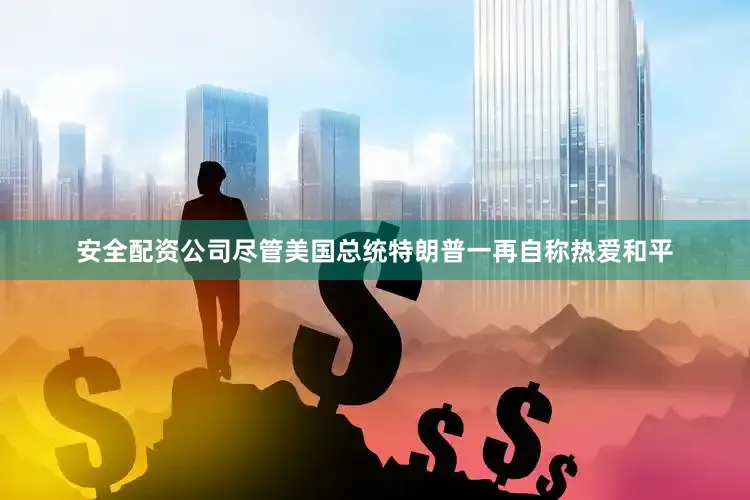 安全配资公司尽管美国总统特朗普一再自称热爱和平