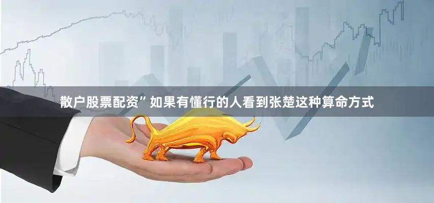 散户股票配资”如果有懂行的人看到张楚这种算命方式