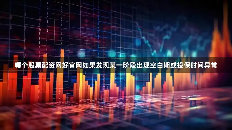 哪个股票配资网好官网如果发现某一阶段出现空白期或投保时间异常