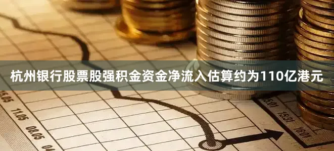 杭州银行股票股强积金资金净流入估算约为110亿港元