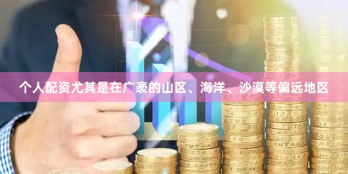 个人配资尤其是在广袤的山区、海洋、沙漠等偏远地区