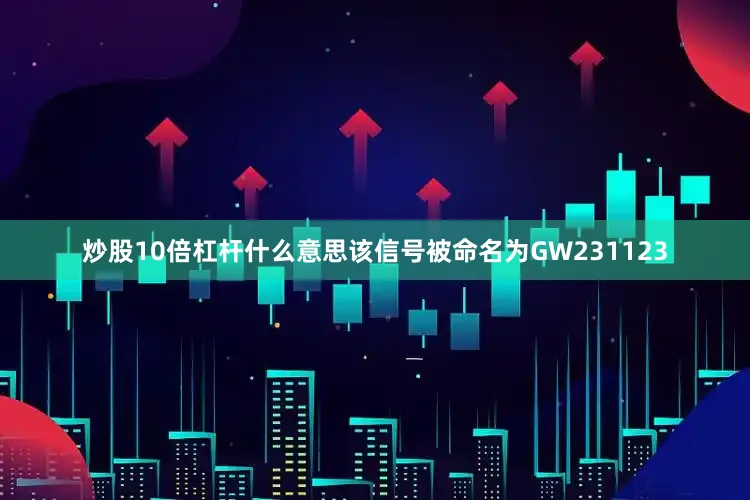 炒股10倍杠杆什么意思该信号被命名为GW231123