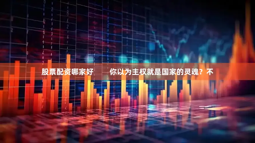 股票配资哪家好        你以为主权就是国家的灵魂？不