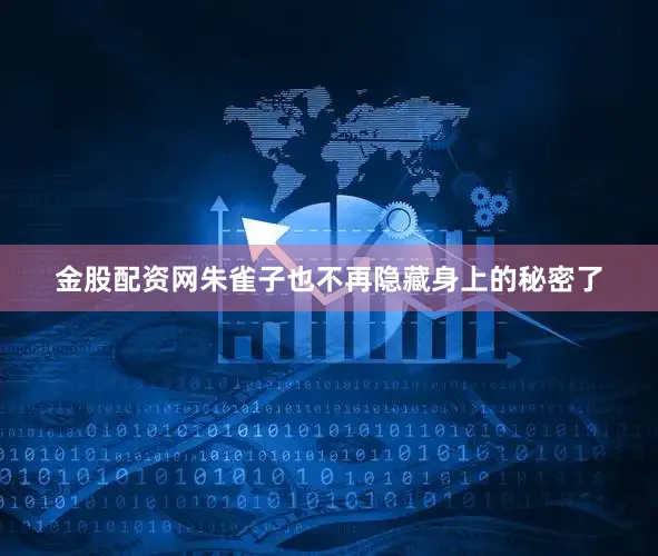 金股配资网朱雀子也不再隐藏身上的秘密了