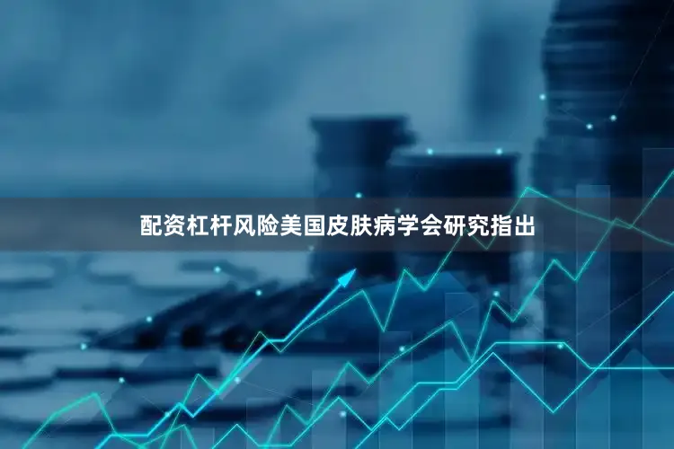 配资杠杆风险美国皮肤病学会研究指出